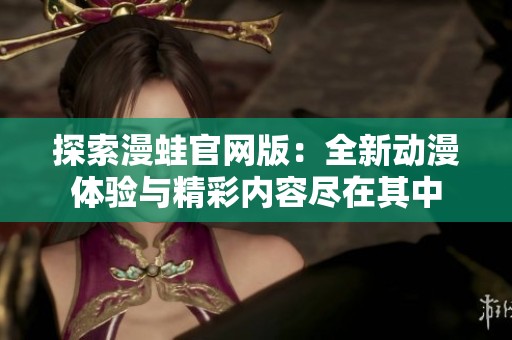 探索漫蛙官网版：全新动漫体验与精彩内容尽在其中