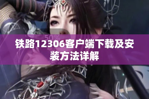 铁路12306客户端下载及安装方法详解