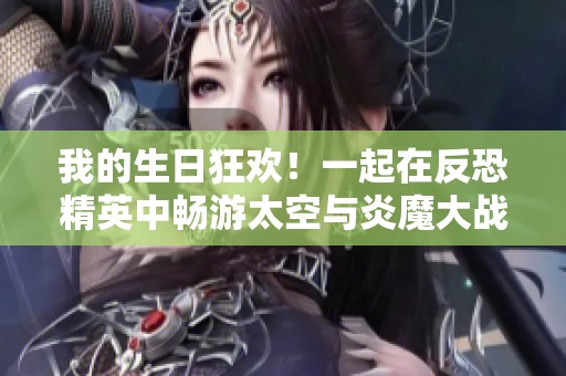 我的生日狂欢！一起在反恐精英中畅游太空与炎魔大战！