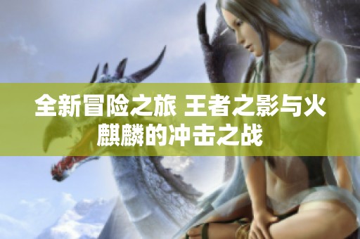 全新冒险之旅 王者之影与火麒麟的冲击之战