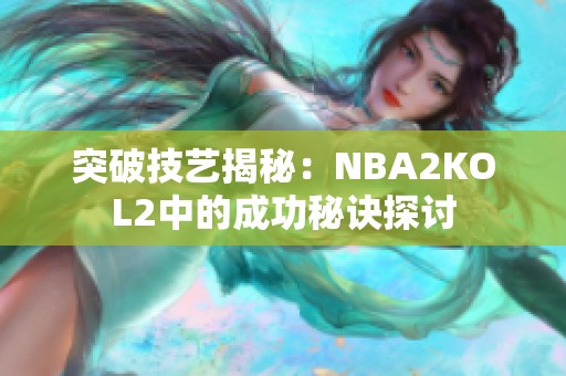 突破技艺揭秘：NBA2KOL2中的成功秘诀探讨