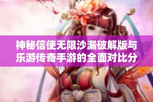 神秘信使无限沙漏破解版与乐游传奇手游的全面对比分析