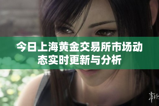 今日上海黄金交易所市场动态实时更新与分析