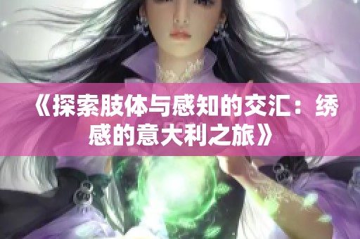《探索肢体与感知的交汇：绣感的意大利之旅》