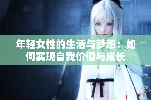年轻女性的生活与梦想：如何实现自我价值与成长