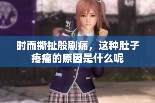 时而撕扯般剧痛，这种肚子疼痛的原因是什么呢