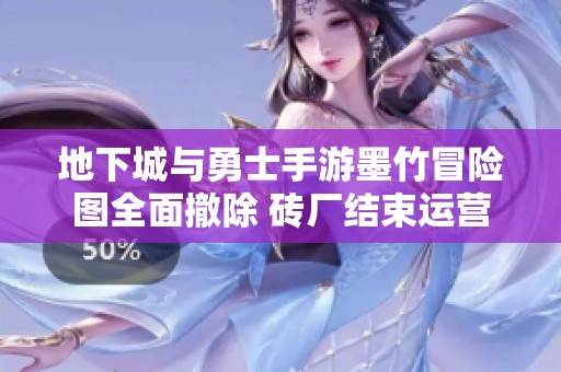地下城与勇士手游墨竹冒险图全面撤除 砖厂结束运营
