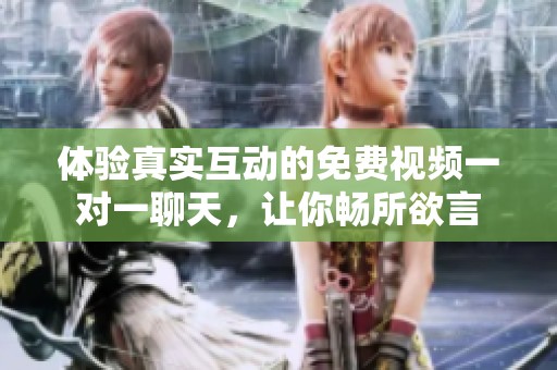 体验真实互动的免费视频一对一聊天，让你畅所欲言