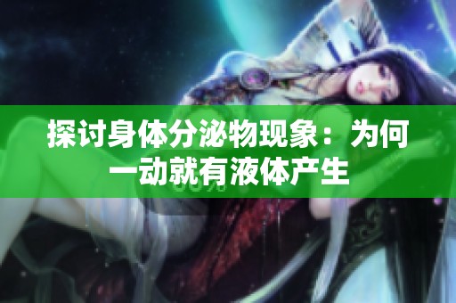 探讨身体分泌物现象：为何一动就有液体产生