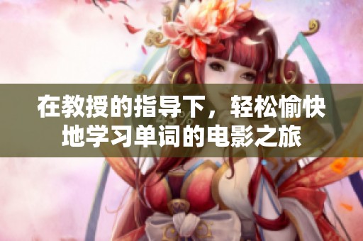 在教授的指导下，轻松愉快地学习单词的电影之旅