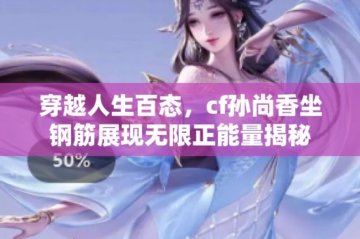 穿越人生百态，cf孙尚香坐钢筋展现无限正能量揭秘