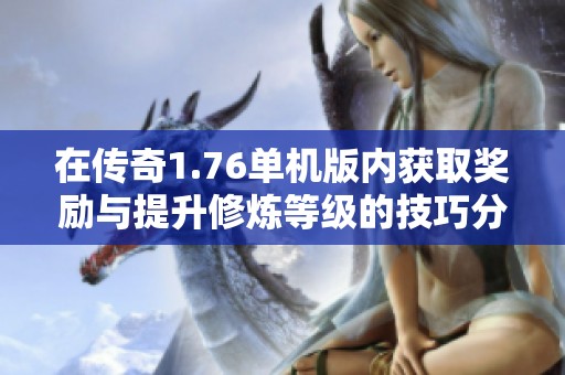 在传奇1.76单机版内获取奖励与提升修炼等级的技巧分享