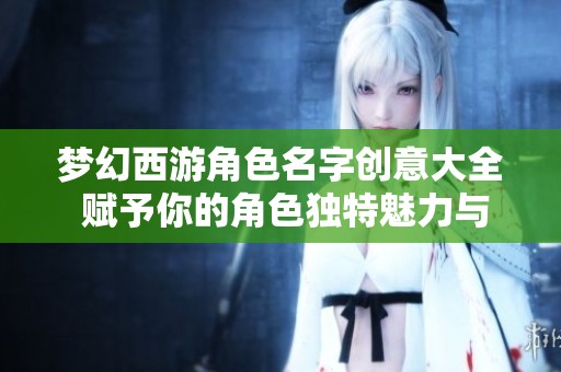 梦幻西游角色名字创意大全 赋予你的角色独特魅力与个性