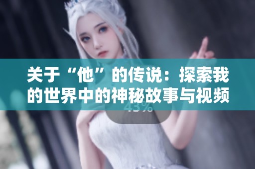 关于“他”的传说：探索我的世界中的神秘故事与视频解析