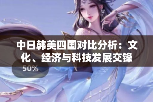 中日韩美四国对比分析：文化、经济与科技发展交锋