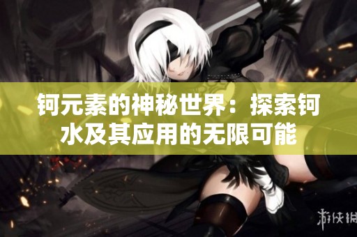 钶元素的神秘世界：探索钶水及其应用的无限可能