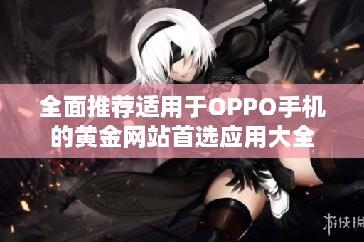 全面推荐适用于OPPO手机的黄金网站首选应用大全