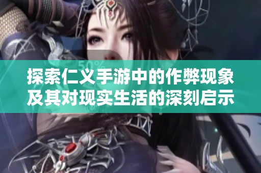 探索仁义手游中的作弊现象及其对现实生活的深刻启示