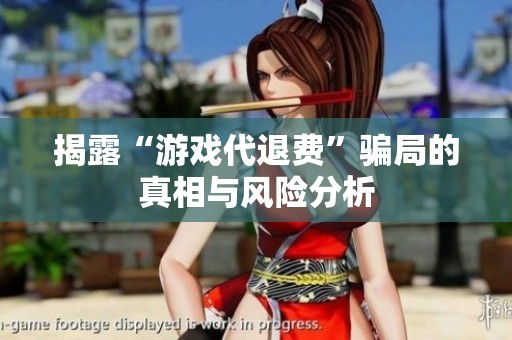 揭露“游戏代退费”骗局的真相与风险分析