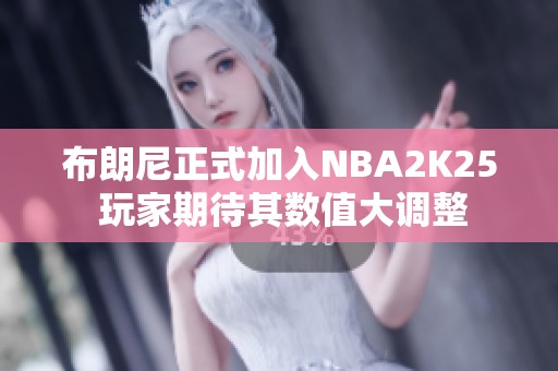 布朗尼正式加入NBA2K25 玩家期待其数值大调整