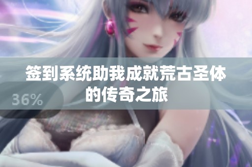 签到系统助我成就荒古圣体的传奇之旅
