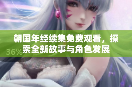 朝国年经续集免费观看，探索全新故事与角色发展