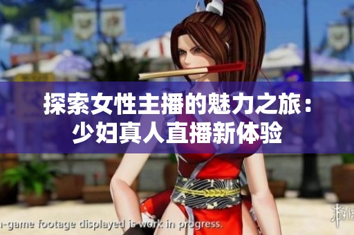 探索女性主播的魅力之旅：少妇真人直播新体验