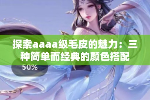 探索aaaa级毛皮的魅力：三种简单而经典的颜色搭配