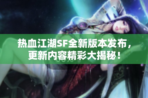 热血江湖SF全新版本发布，更新内容精彩大揭秘！