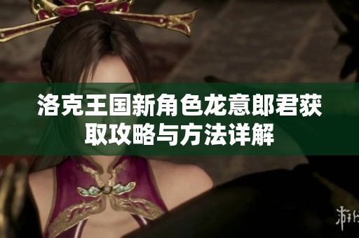 洛克王国新角色龙意郎君获取攻略与方法详解