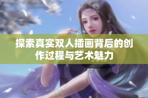 探索真实双人插画背后的创作过程与艺术魅力
