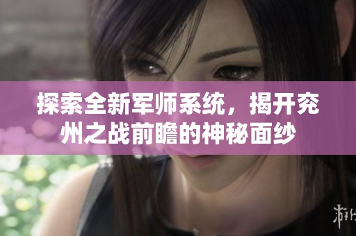 探索全新军师系统，揭开兖州之战前瞻的神秘面纱