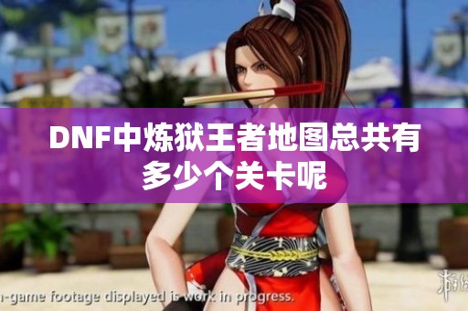 DNF中炼狱王者地图总共有多少个关卡呢
