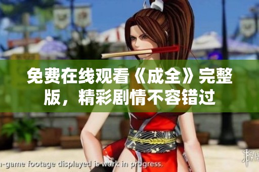 免费在线观看《成全》完整版，精彩剧情不容错过