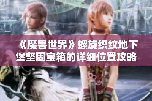 《魔兽世界》螺旋织纹地下堡坚固宝箱的详细位置攻略解析