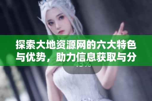 探索大地资源网的六大特色与优势，助力信息获取与分享