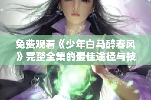 免费观看《少年白马醉春风》完整全集的最佳途径与技巧