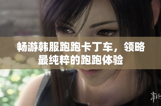 畅游韩服跑跑卡丁车，领略最纯粹的跑跑体验