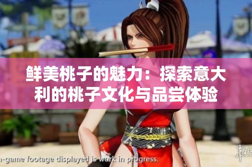 鲜美桃子的魅力：探索意大利的桃子文化与品尝体验