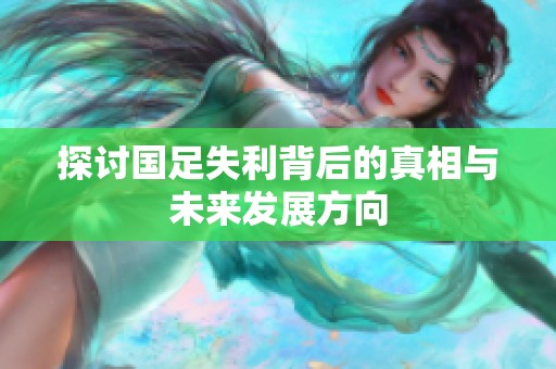探讨国足失利背后的真相与未来发展方向