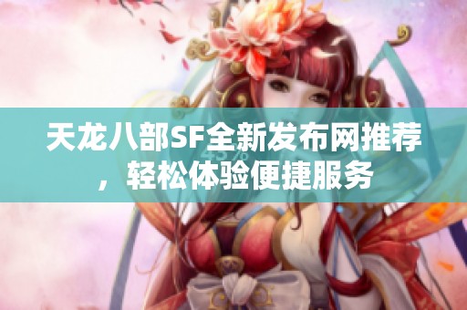 天龙八部SF全新发布网推荐，轻松体验便捷服务
