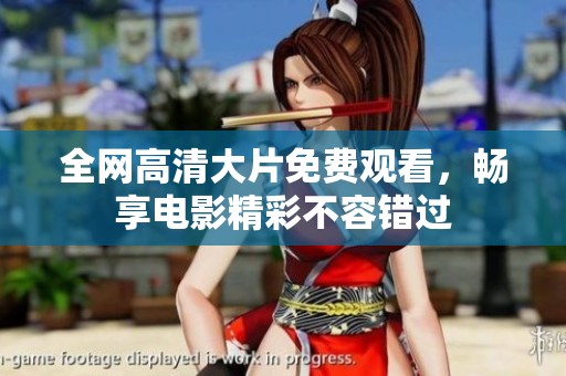 全网高清大片免费观看，畅享电影精彩不容错过