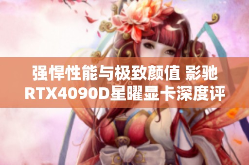 强悍性能与极致颜值 影驰RTX4090D星曜显卡深度评测