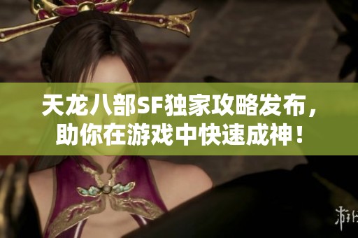天龙八部SF独家攻略发布，助你在游戏中快速成神！