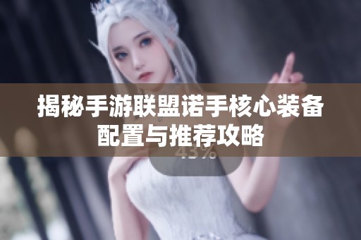 揭秘手游联盟诺手核心装备配置与推荐攻略