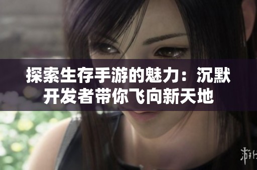 探索生存手游的魅力：沉默开发者带你飞向新天地