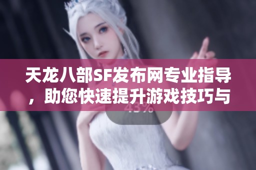 天龙八部SF发布网专业指导，助您快速提升游戏技巧与体验