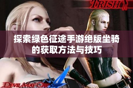 探索绿色征途手游绝版坐骑的获取方法与技巧