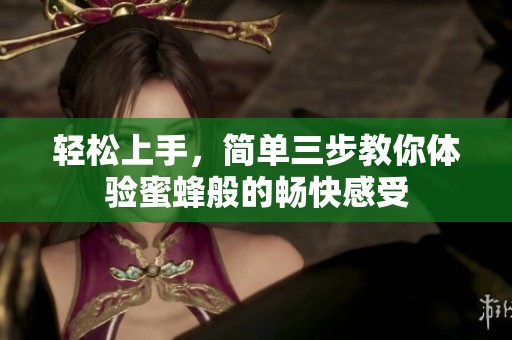 轻松上手，简单三步教你体验蜜蜂般的畅快感受