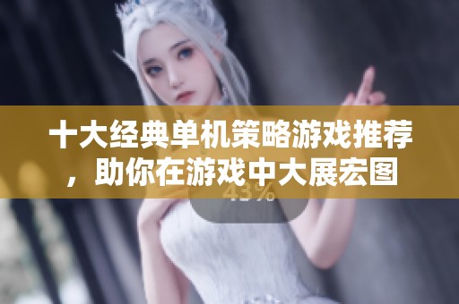 十大经典单机策略游戏推荐，助你在游戏中大展宏图